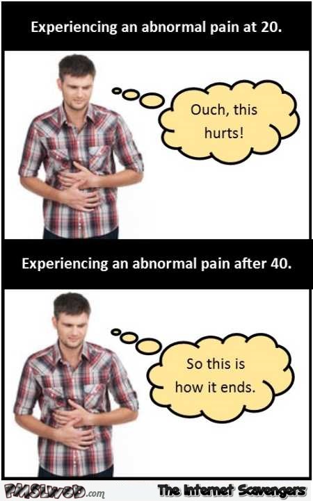 When you experience abnormal pain at 20 versus 40 humor @PMSLweb.com