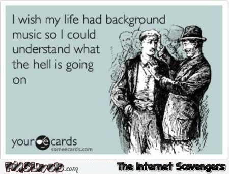 I wish my life had background music funny ecard @PMSLweb.com