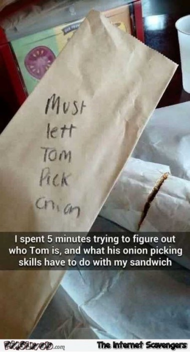 Tom’s onion picking skills sandwich humor
