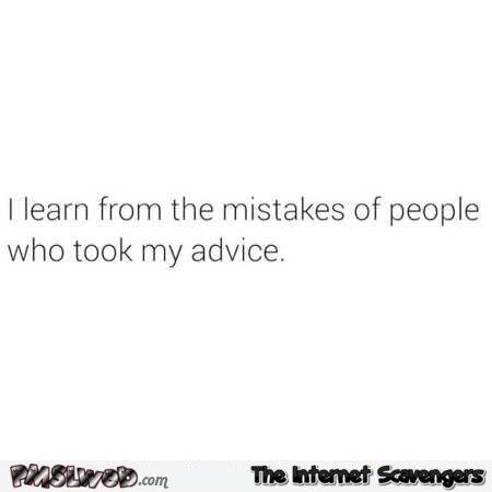 I learn from the mistakes of people who took my advice funny quote @PMSLweb.com