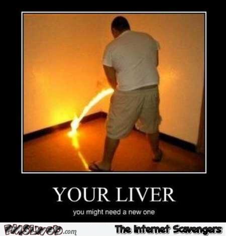 You need a new liver funny demotivational picture @PMSLweb.com