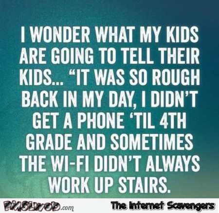 I wonder what my kids are going to tell their kids funny quote @PMSLweb.com