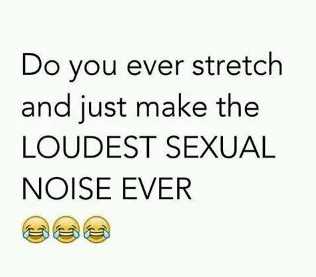 Making the loudest sexual noise when you stretch funny quote @PMSLweb.com