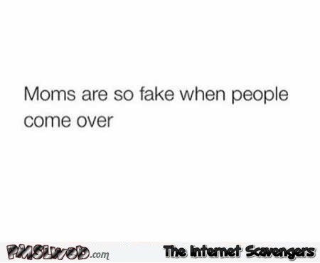 Moms are so fake when people come over humor – Silly Sunday @PMSLweb.com