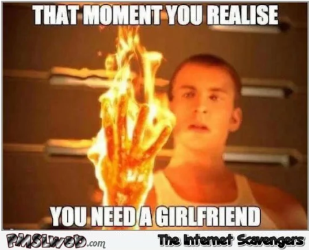 That moment you realize you need a girlfriend meme @PMSLweb.com