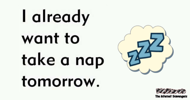 I already want to take a nap tomorrow funny quote @PMSLweb.com