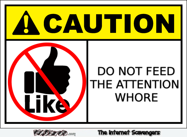 Caution do not feed the attention whore sign – Sarcastic and bitchy pictures @PMSLweb.com