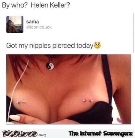 Did Helen Keller pierce your nipples humor @PMSLweb.com