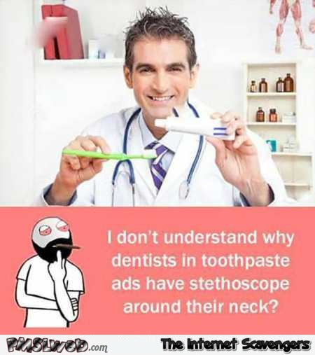 Why do dentists in toothpaste ads have a stethoscope humor @PMSLweb.com