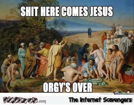 Here comes Jesus orgy is over meme @PMSLweb.com