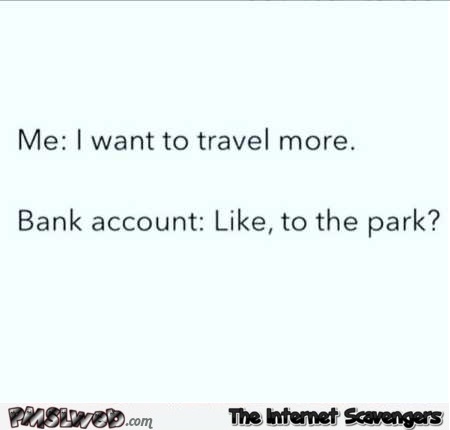 Your bank account when you want to travel funny quote
