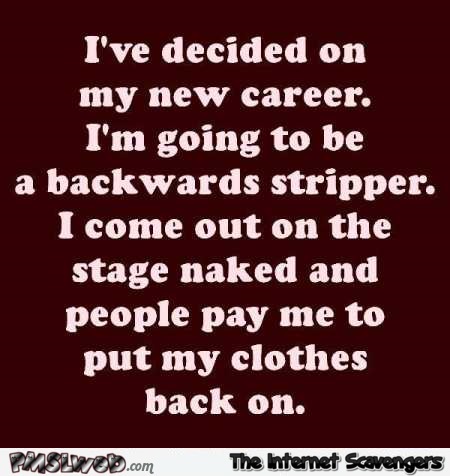 I’m going to be a backwards stripper funny quote – Saturday lolz @PMSLweb.com