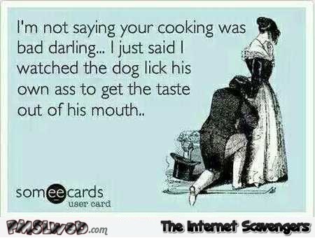I’m not saying your cooking was bad sarcastic ecard @PMSLweb.com