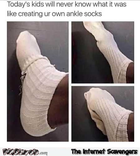 Ankle socks kids these days will never know the struggle humor @PMSLweb.com