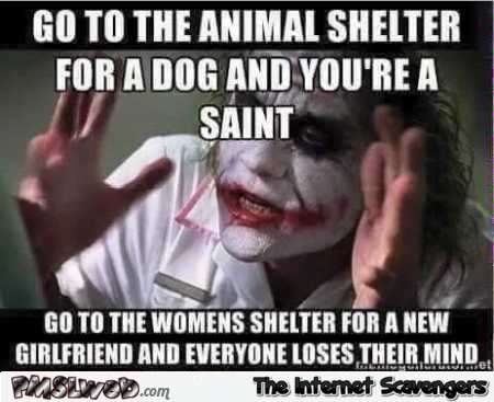 Go to the women’s shelter for a new girlfriend meme @PMSLweb.com