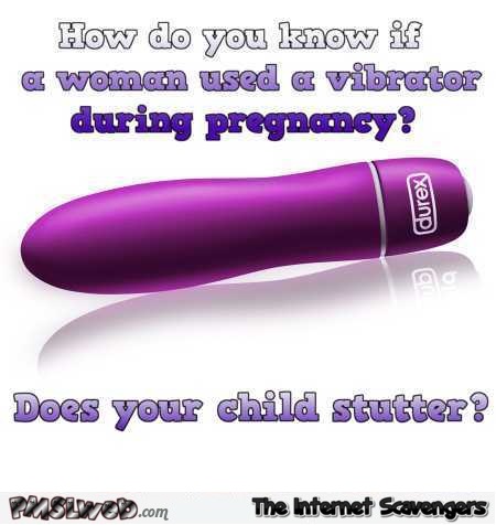 How do you know if a woman used a vibrator during pregnancy adult humor @PMSLweb.com