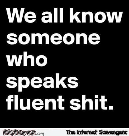 We all know someone who speaks fluent shit – Sarcastic and adult humor @PMSLweb.com
