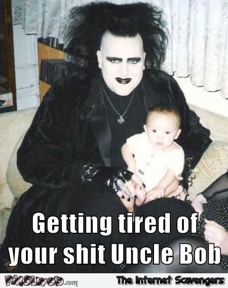 Getting tired of your shit Uncle Bob funny meme @PMSLweb.com