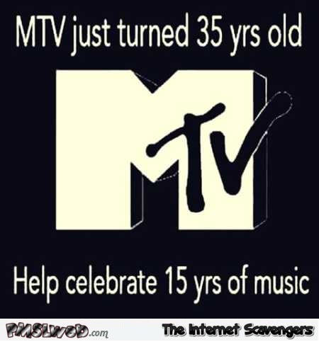 MTV just turned 35 years old humor – TGIF shitz n giggles @PMSLweb.com