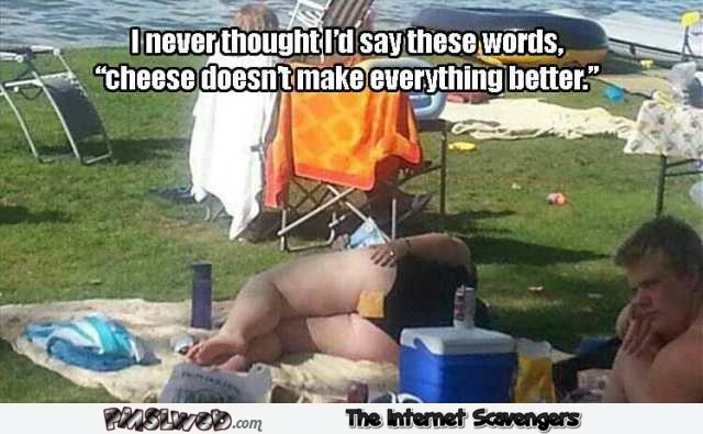 Cheese doesn’t make everything better funny meme @PMSLweb.com