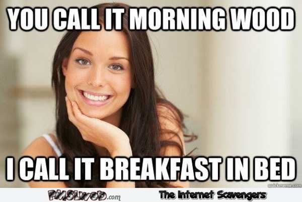 Morning wood is breakfast in bed funny meme – Wednesday mischief @PMSLweb.com