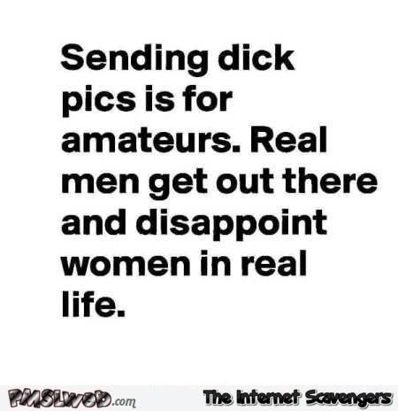 Sending dick pics is for amateurs funny quote @PMSLweb.com
