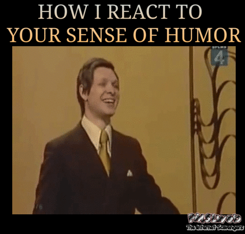 How I react to your sense of humor funny sarcasm @PMSLweb.com