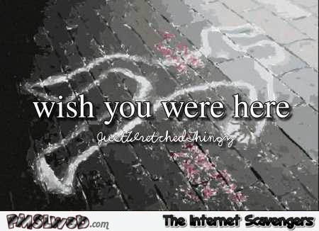 Wish you were here body chalk humor @PMSLweb.com