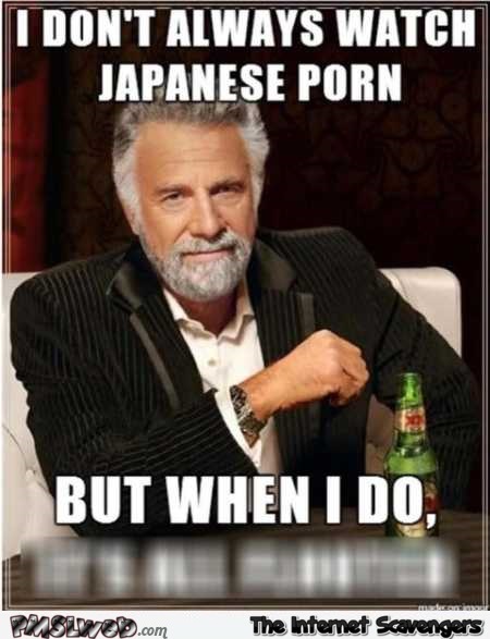 I don’t always watch Japanese porn funny meme @PMSLweb.com