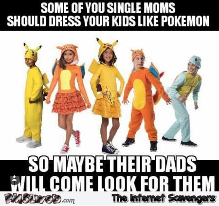 Single moms should dress their kids like Pokemons funny meme @PMSLweb.com