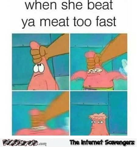 When she beats your meat too fast funny meme @PMSLweb.com