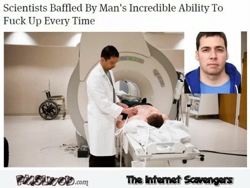 Scientists baffled with man’s ability to fuck everything up humor @PMSLweb.com