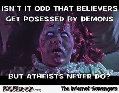 Atheists never get possessed by demons funny meme @PMSLweb.com