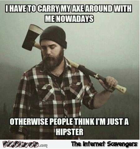 I have to carry my axe around funny meme @PMSLweb.com