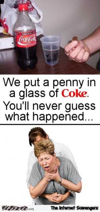 We put a penny in a glass of coke humor