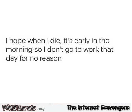I hope I die early in the morning funny quote @PMSLweb.com