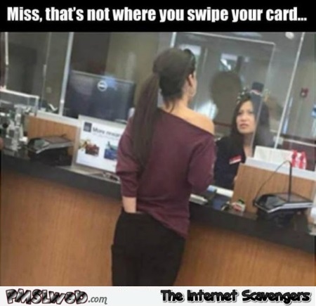 That’s not where you swipe your card funny meme @PMSLweb.com