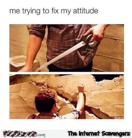 Me trying to fix my attitude funny meme @PMSLweb.com