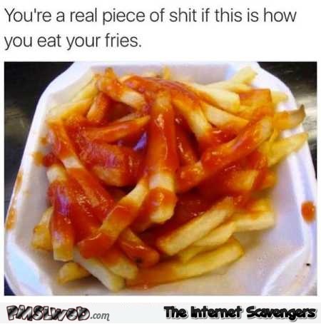 If you eat your fries like this you�re a piece of shit funny meme @PMSLweb.com