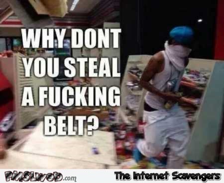 Why don’t you steal a belt funny meme @PMSLweb.com