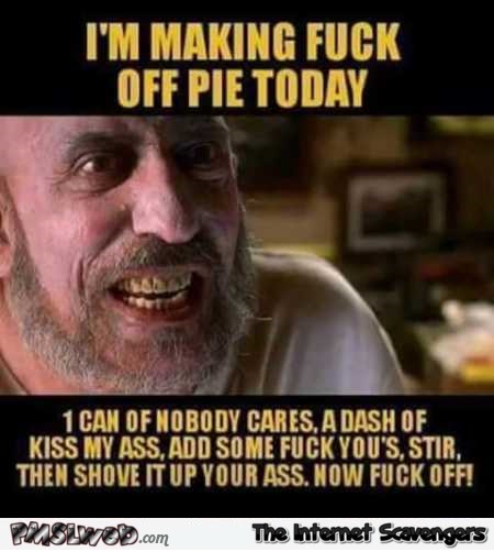 I’m making fuck off pie today sarcastic humor – Funny zone @PMSLweb.com