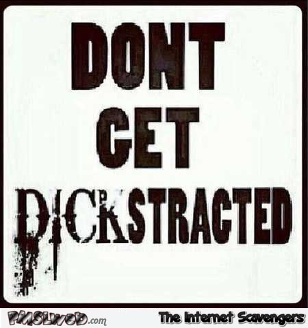 Don’t get dickstracted adult humor @PMSLweb.com