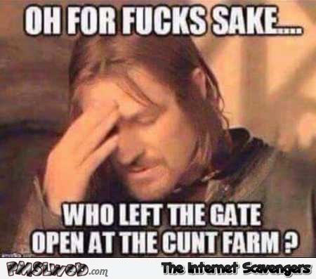 Who left the gate open at the cunt farm sarcastic meme @PMSLweb.com
