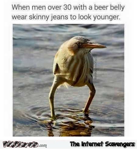 When men with a beer belly wear skinny jeans funny dank meme @PMSLweb.com
