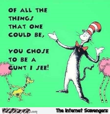 You chose to be a c*nt funny Dr Seuss quote @PMSLweb.com