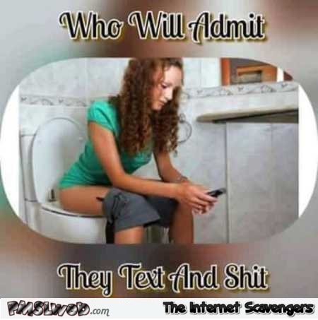 Who will admit they text and shit funny meme @PMSLweb.com