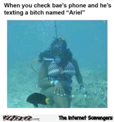 When he’s texting a bitch named Ariel funny meme @PMSLweb.com