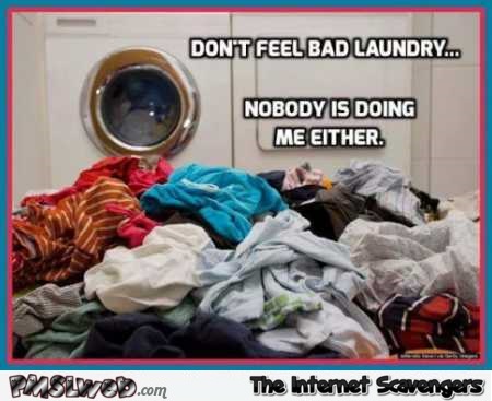 Don’t feel bad laundry nobody is doing me either funny meme @PMSLweb.com