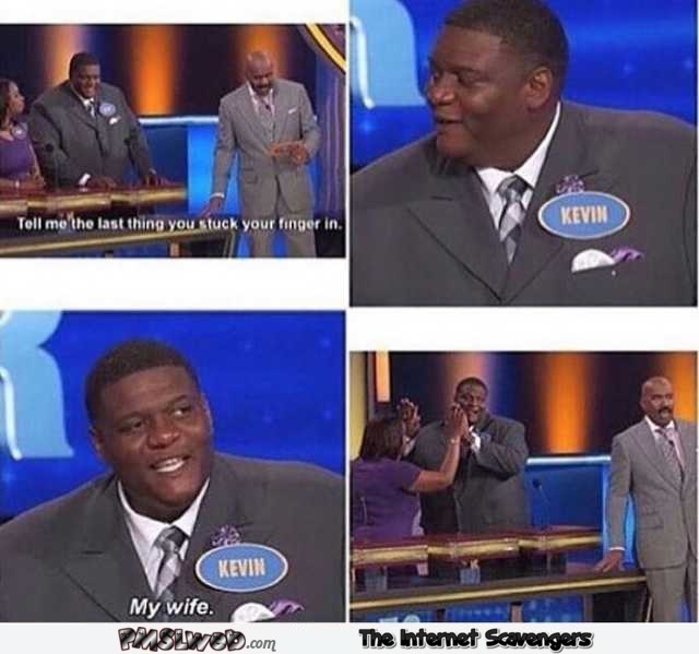 The last thing you stuck your finger in funny family feud meme @PMSLweb.com