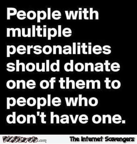 People with multiple personalities funny quote @PMSLweb.com